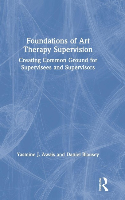 Foundations of Art Therapy Supervision: Creating Common Ground for Supervisees and Supervisors