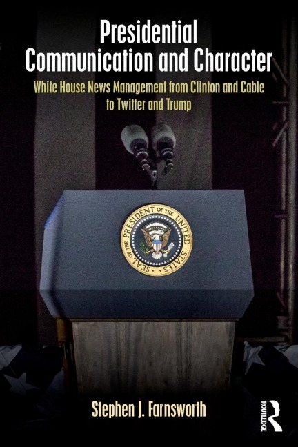 Presidential Communication and Character: White House News Management from Clinton and Cable to Twitter and Trump