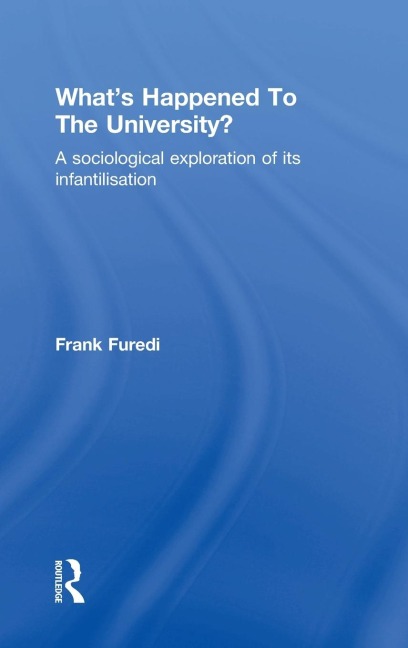 Whats Happened To The University?: A sociological exploration of its infantilisation