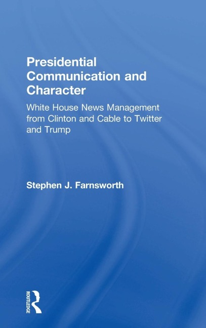 Presidential Communication and Character: White House News Management from Clinton and Cable to Twitter and Trump