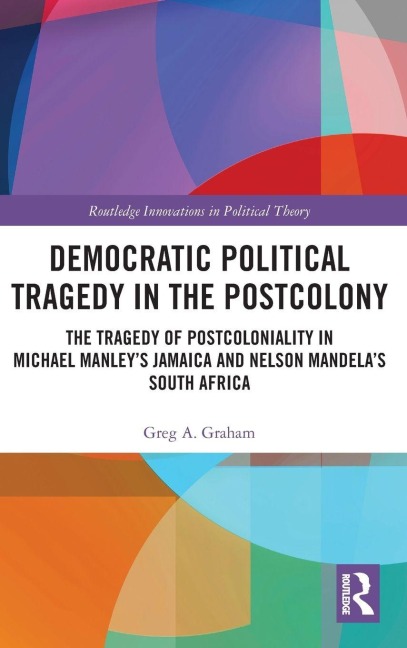 Democratic Political Tragedy in the Postcolony: The Tragedy of Postcoloniality in Michael Manleys Jamaica and Nelson Mandelas South Africa