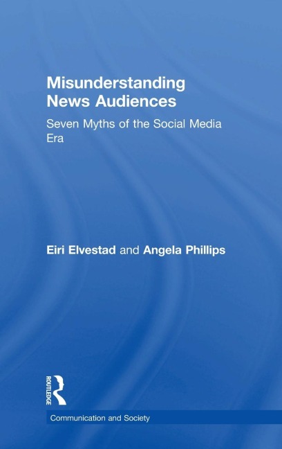 Misunderstanding News Audiences: Seven Myths of the Social Media Era