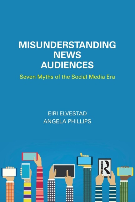 Misunderstanding News Audiences: Seven Myths of the Social Media Era