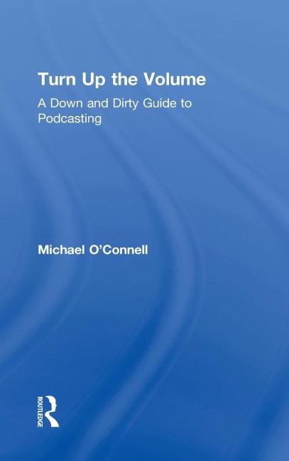 Turn Up the Volume: A Down and Dirty Guide to Podcasting