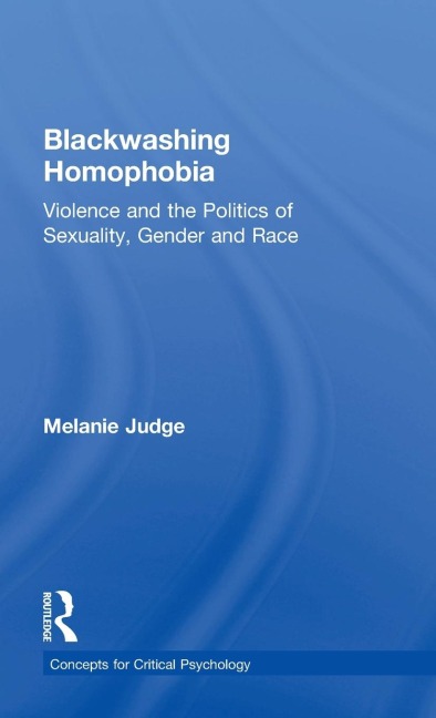 Blackwashing Homophobia: Violence and the Politics of Sexuality, Gender and Race