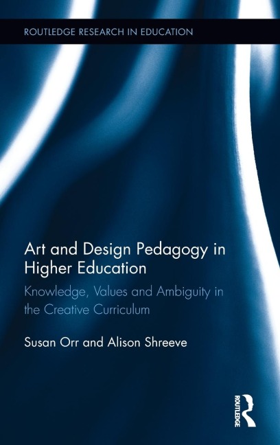 Art and Design Pedagogy in Higher Education: Knowledge, Values and Ambiguity in the Creative Curriculum