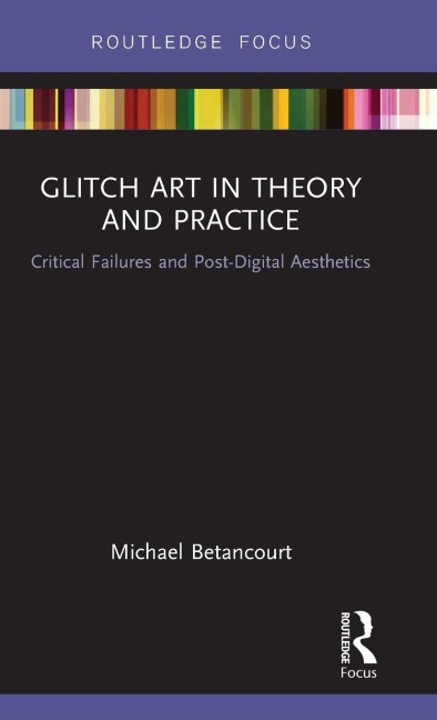 Glitch Art in Theory and Practice: Critical Failures and Post-Digital Aesthetics