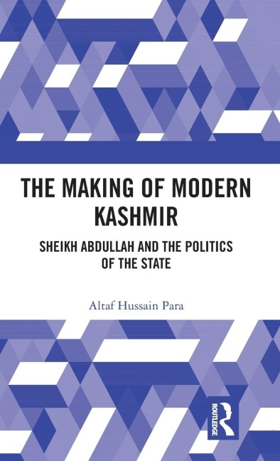 The Making of Modern Kashmir: Sheikh Abdullah and the Politics of the State