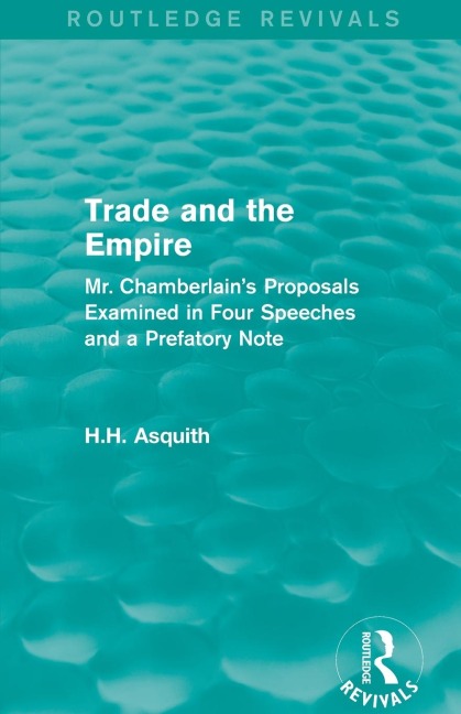 Routledge Revivals: Trade and the Empire (1903): Mr. Chamberlains Proposals Examined in Four Speeches and a Prefatory Note