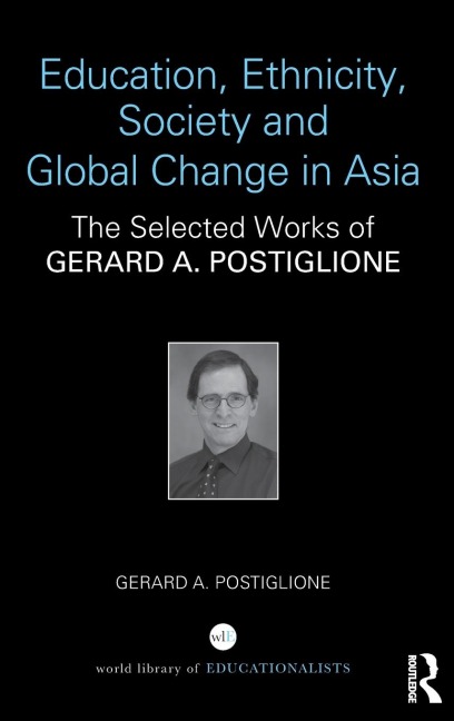 Education, Ethnicity, Society and Global Change in Asia: The Selected Works of Gerard A. Postiglione