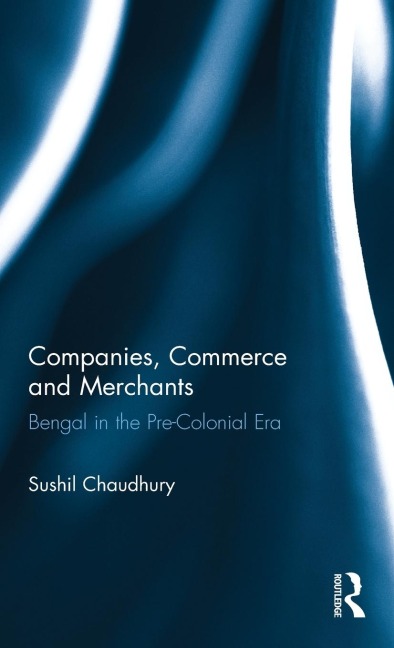 Companies, Commerce and Merchants: Bengal in the Pre-Colonial Era