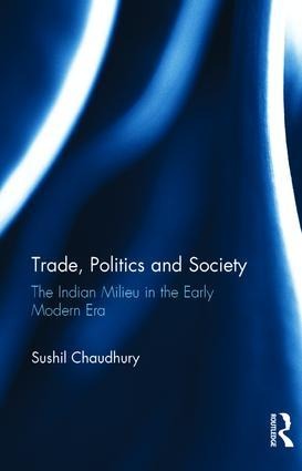 Trade, Politics and Society: The Indian Milieu in the Early Modern Era