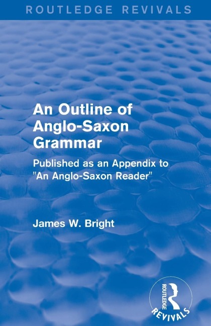 Routledge Revivals: An Outline of Anglo-Saxon Grammar (1936): Published as an Appendix to An Anglo-Saxon Reader