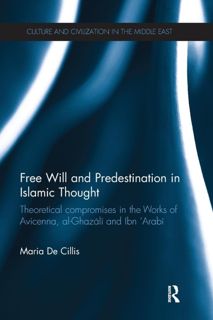 Free Will and Predestination in Islamic Thought: Theoretical Compromises in the Works of Avicenna, al-Ghazali and Ibn Arabi