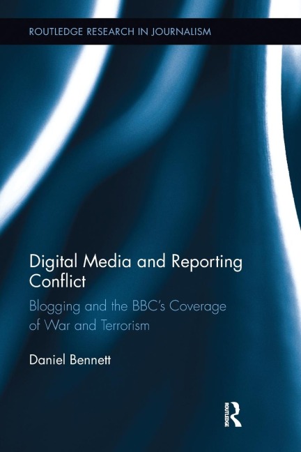 Digital Media and Reporting Conflict: Blogging and the BBCs Coverage of War and Terrorism