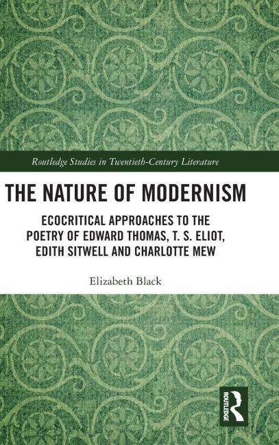 The Nature of Modernism: Ecocritical Approaches to the Poetry of Edward Thomas, T. S. Eliot, Edith Sitwell and Charlotte Mew