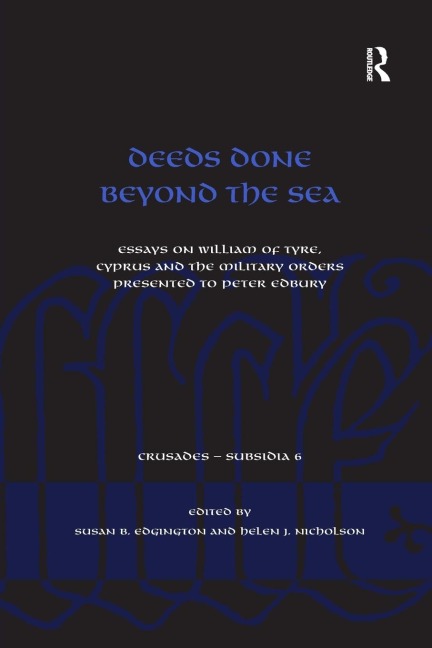 Deeds Done Beyond the Sea: Essays on William of Tyre, Cyprus and the Military Orders presented to Peter Edbury