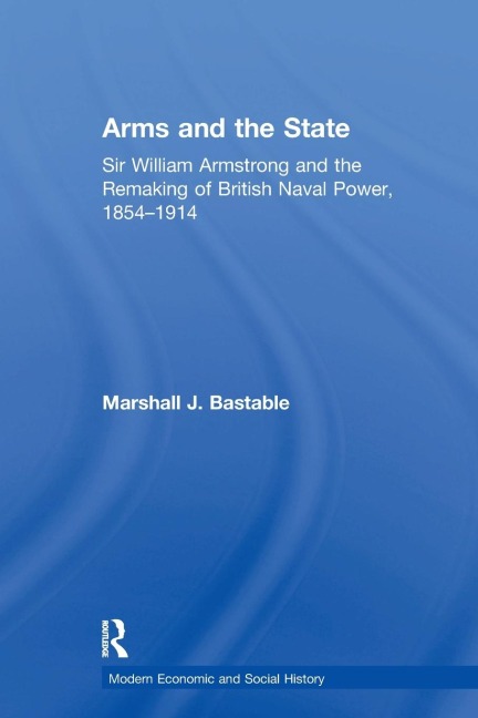 Arms and the State: Sir William Armstrong and the Remaking of British Naval Power, 1854-1914