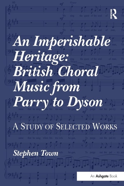 An Imperishable Heritage: British Choral Music from Parry to Dyson: A Study of Selected Works