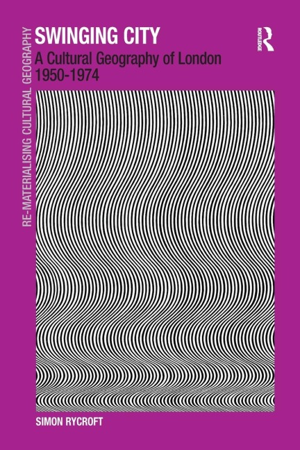Swinging City: A Cultural Geography of London 1950-1974