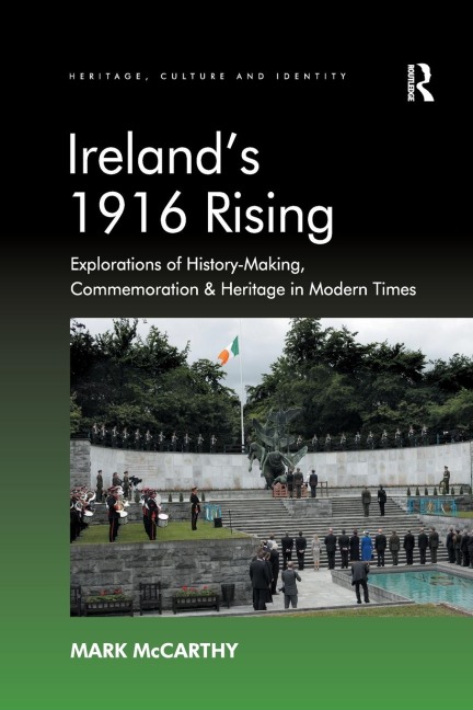 Irelands 1916 Rising: Explorations of History-Making, Commemoration & Heritage in Modern Times