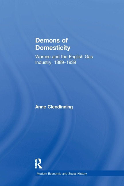 Demons of Domesticity: Women and the English Gas Industry, 1889-1939