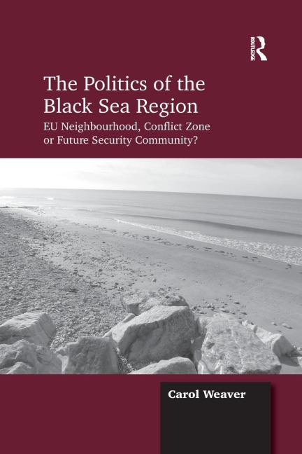The Politics of the Black Sea Region: EU Neighbourhood, Conflict Zone or Future Security Community?