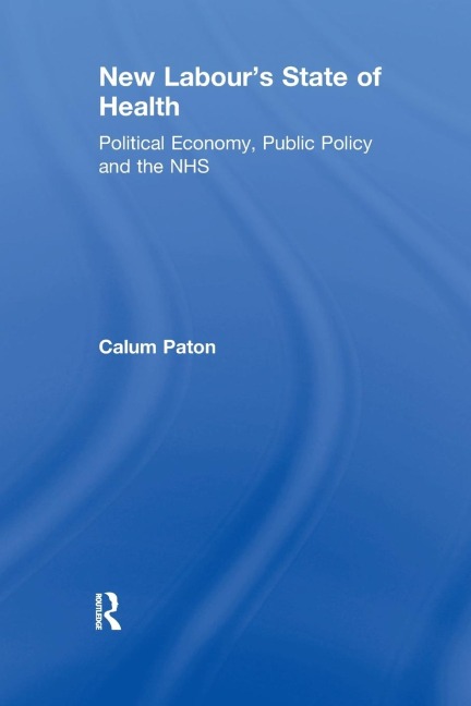New Labours State of Health: Political Economy, Public Policy and the NHS