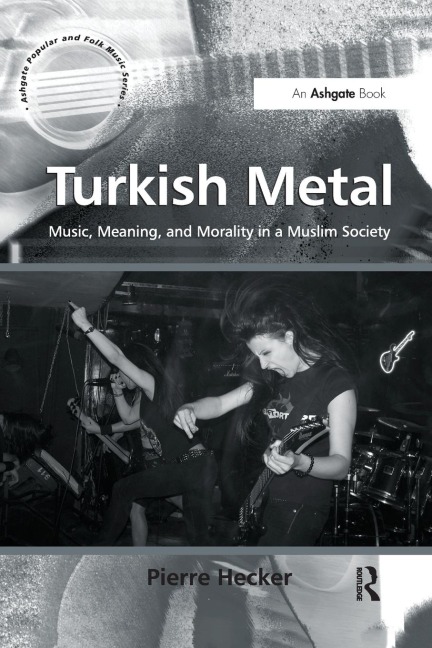Turkish Metal: Music, Meaning, and Morality in a Muslim Society