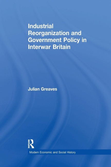 Industrial Reorganization and Government Policy in Interwar Britain
