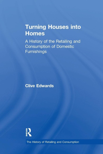 Turning Houses into Homes: A History of the Retailing and Consumption of Domestic Furnishings