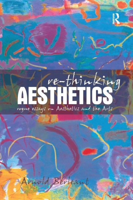 Re-thinking Aesthetics: Rogue Essays on Aesthetics and the Arts
