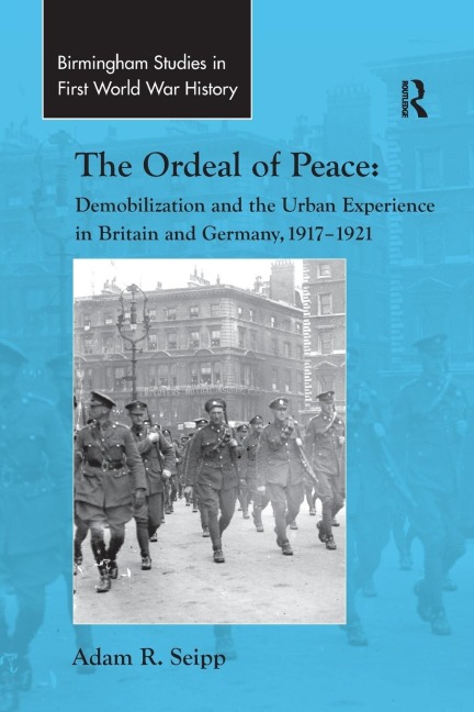 The Ordeal of Peace: Demobilization and the Urban Experience in Britain and Germany, 1917-1921