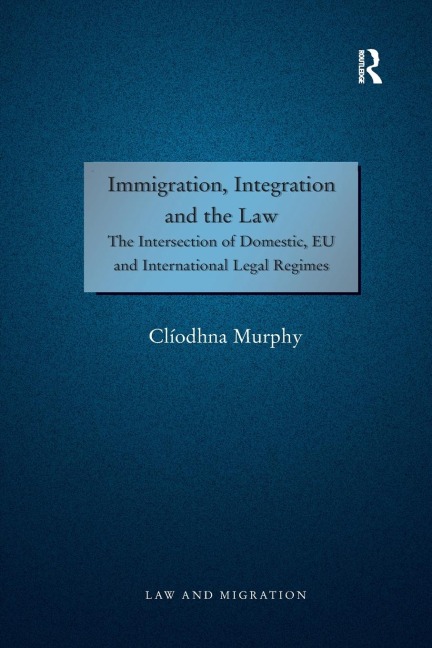 Immigration, Integration and the Law: The Intersection of Domestic, EU and International Legal Regimes