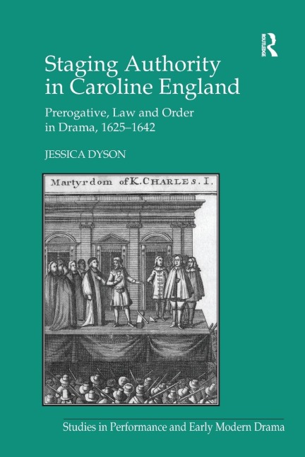 Staging Authority in Caroline England: Prerogative, Law and Order in Drama, 1625-1642