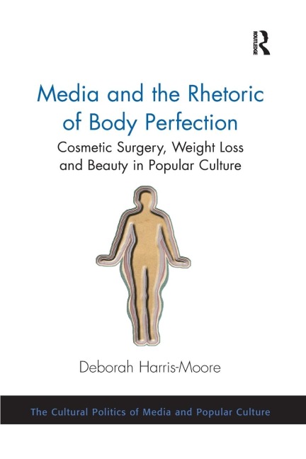 Media and the Rhetoric of Body Perfection: Cosmetic Surgery, Weight Loss and Beauty in Popular Culture