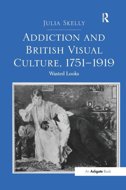 Addiction and British Visual Culture, 1751-1919: Wasted Looks