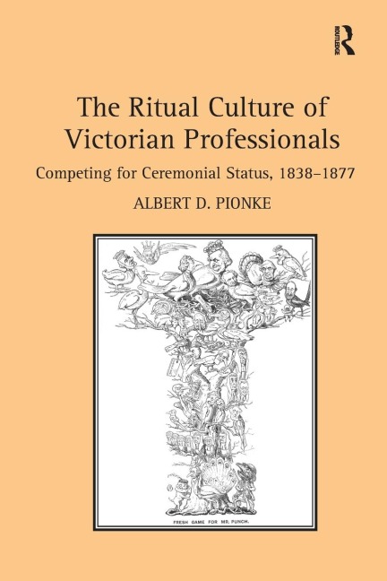 The Ritual Culture of Victorian Professionals: Competing for Ceremonial Status, 1838-1877