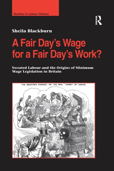 A Fair Days Wage for a Fair Days Work?: Sweated Labour and the Origins of Minimum Wage Legislation in Britain