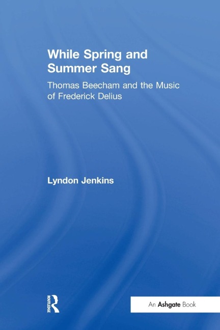 While Spring and Summer Sang: Thomas Beecham and the Music of Frederick Delius