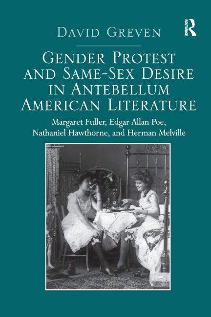 Gender Protest and Same-Sex Desire in Antebellum American Literature Margaret Fuller, Edgar Allan Poe, Nathaniel Hawthorne, and Herman Melville