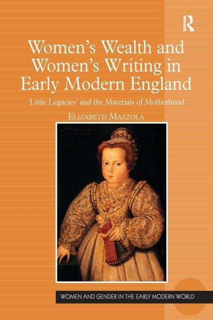 Womens Wealth and Womens Writing in Early Modern England: Little Legacies and the Materials of Motherhood