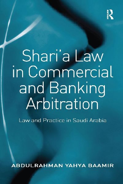 Sharia Law in Commercial and Banking Arbitration: Law and Practice in Saudi Arabia
