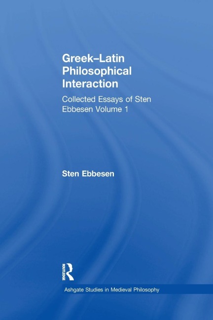 Greek-Latin Philosophical Interaction: Collected Essays of Sten Ebbesen Volume 1