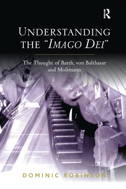Understanding the Imago Dei: The Thought of Barth, von Balthasar and Moltmann