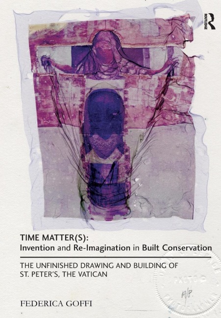 Time Matter(s): Invention and Re-Imagination in Built Conservation: The Unfinished Drawing and Building of St. Peters, the Vatican