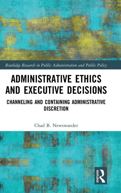 Administrative Ethics and Executive Decisions: Channeling and Containing Administrative Discretion