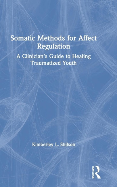 Somatic Methods for Affect Regulation: A Clinicians Guide to Healing Traumatized Youth