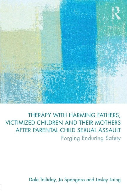 Therapy with Harming Fathers, Victimized Children and their Mothers after Parental Child Sexual Assault: Forging Enduring Safety