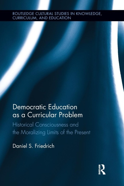 Democratic Education as a Curricular Problem: Historical Consciousness and the Moralizing Limits of the Present